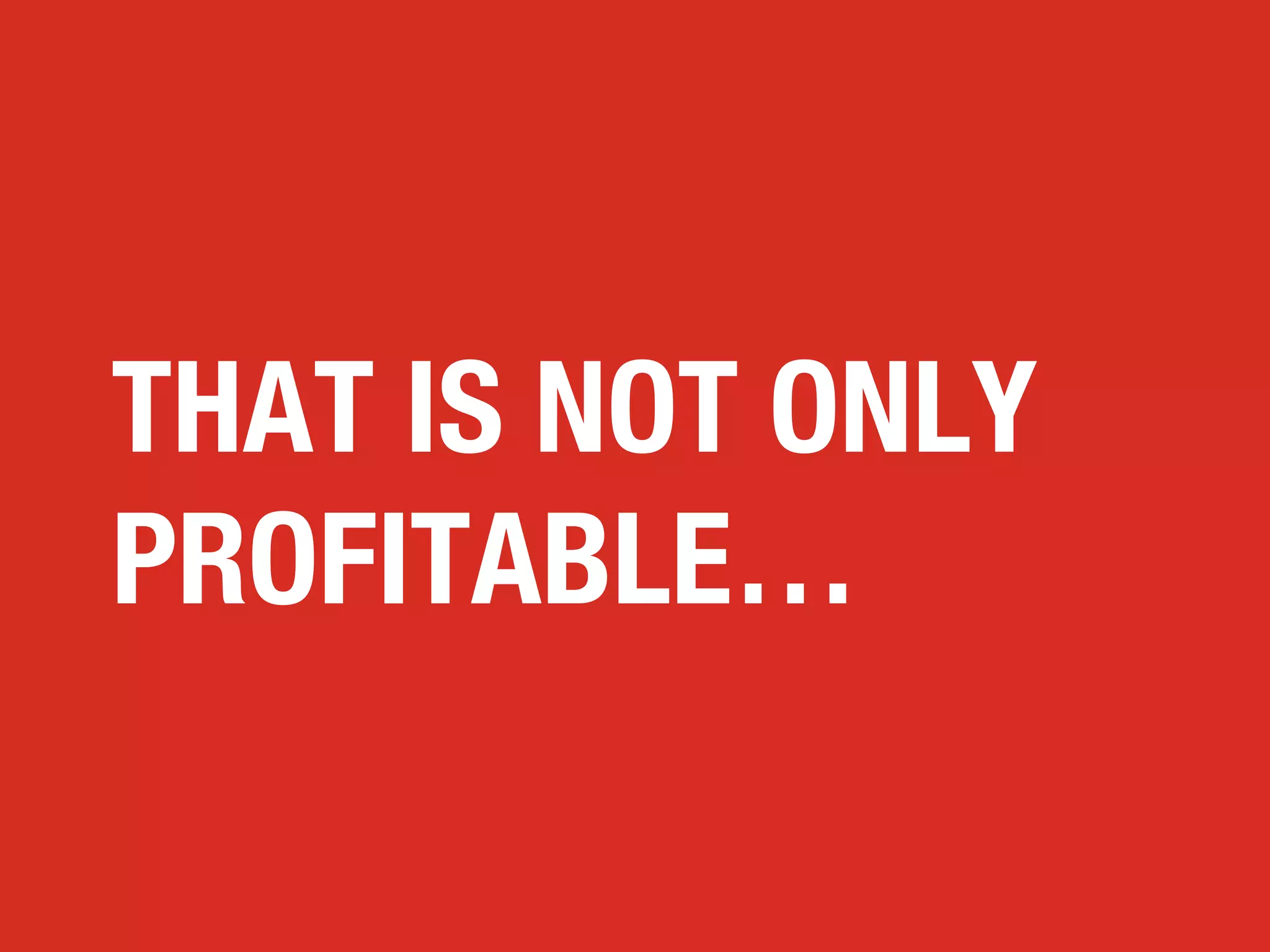 THAT IS NOT ONLY
PROFITABLE…

 