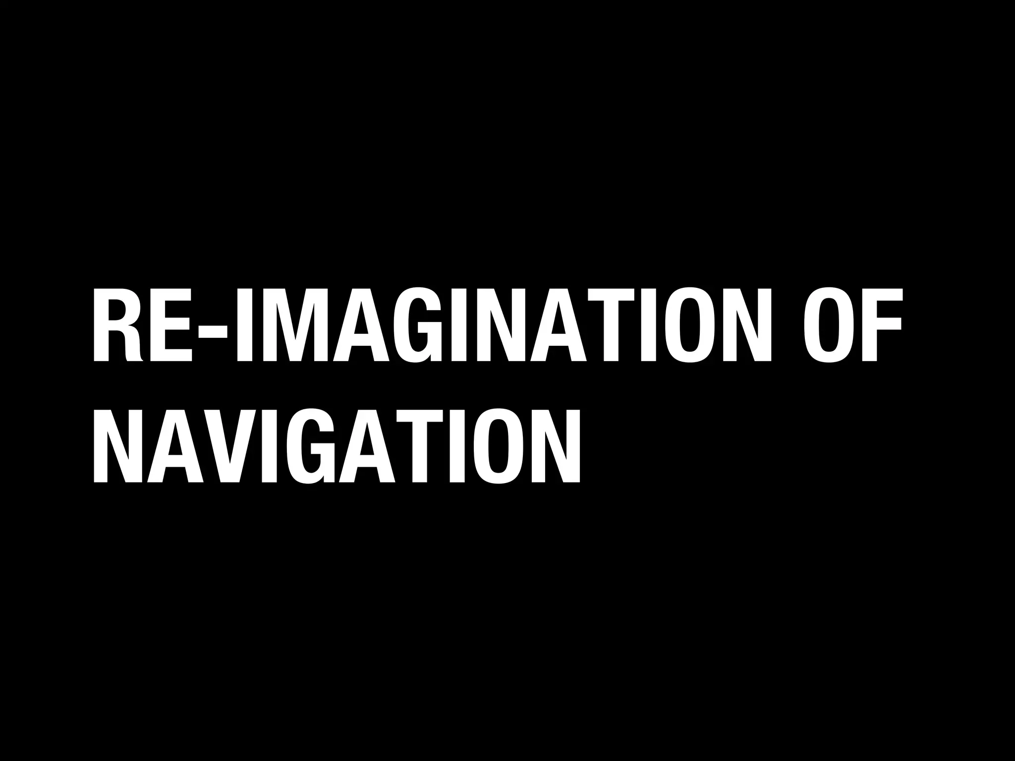 RE-IMAGINATION OF
NAVIGATION

 