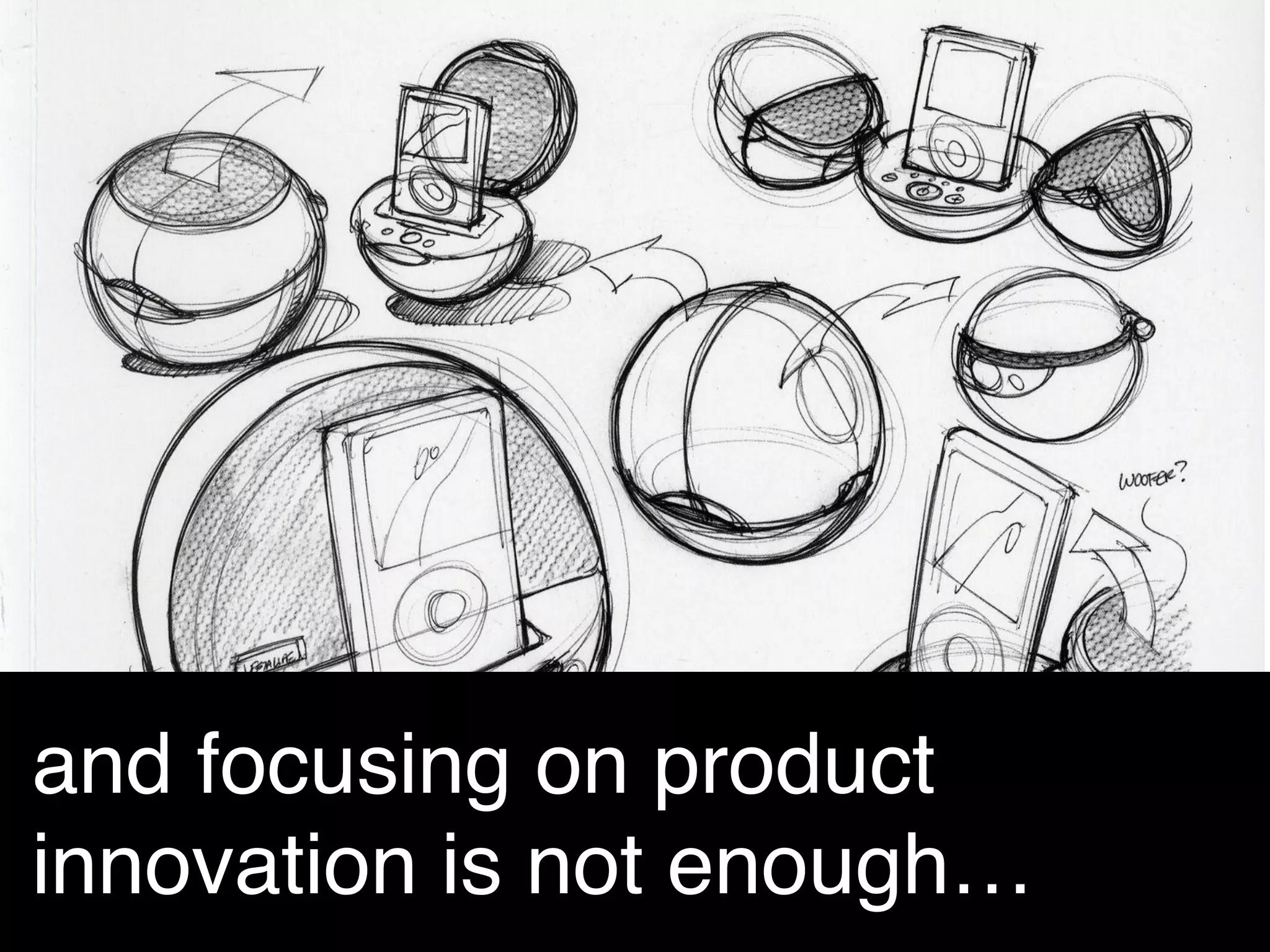and focusing on product
innovation is not enough… !

 