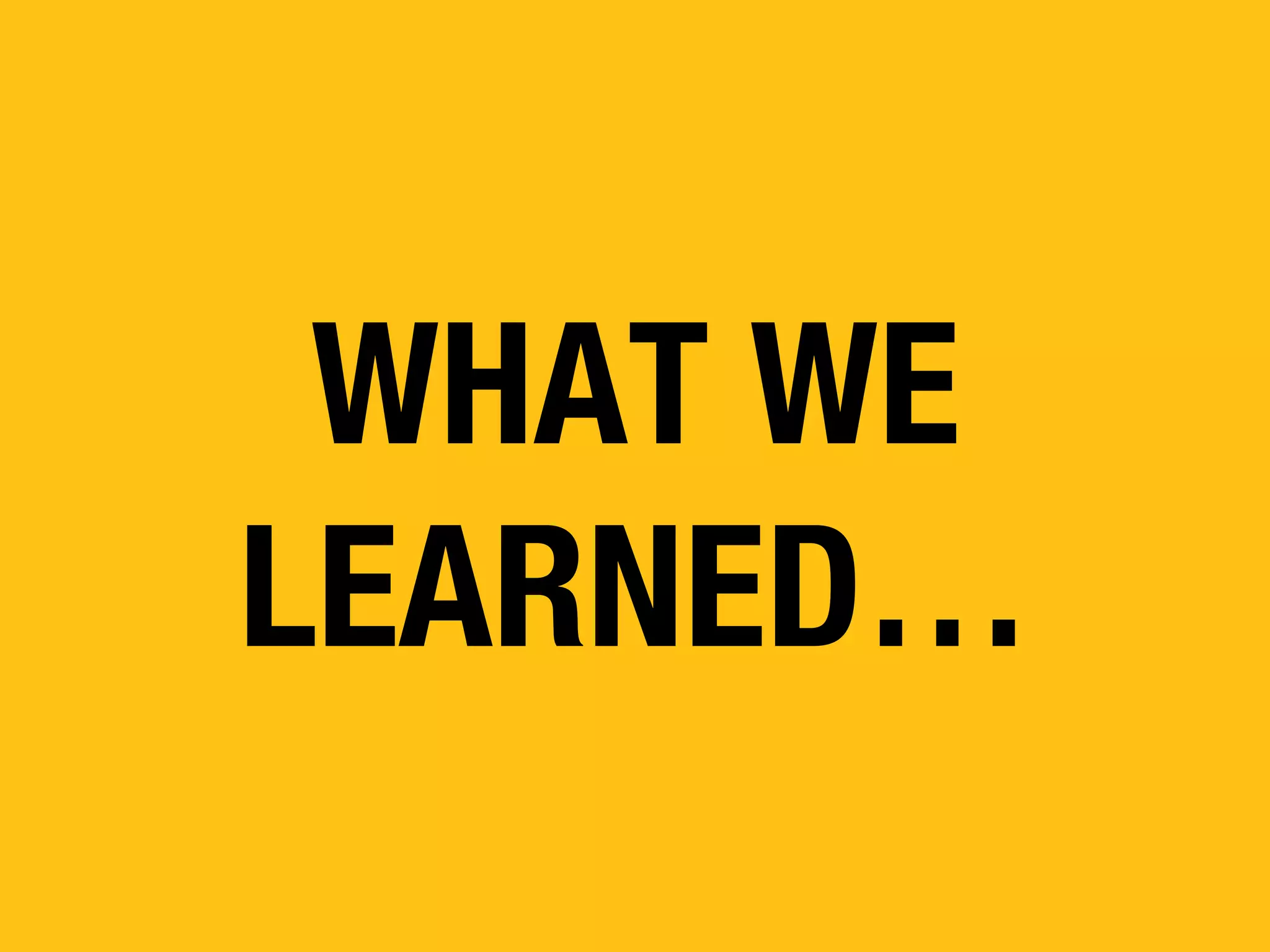 WHAT WE
LEARNED…

 