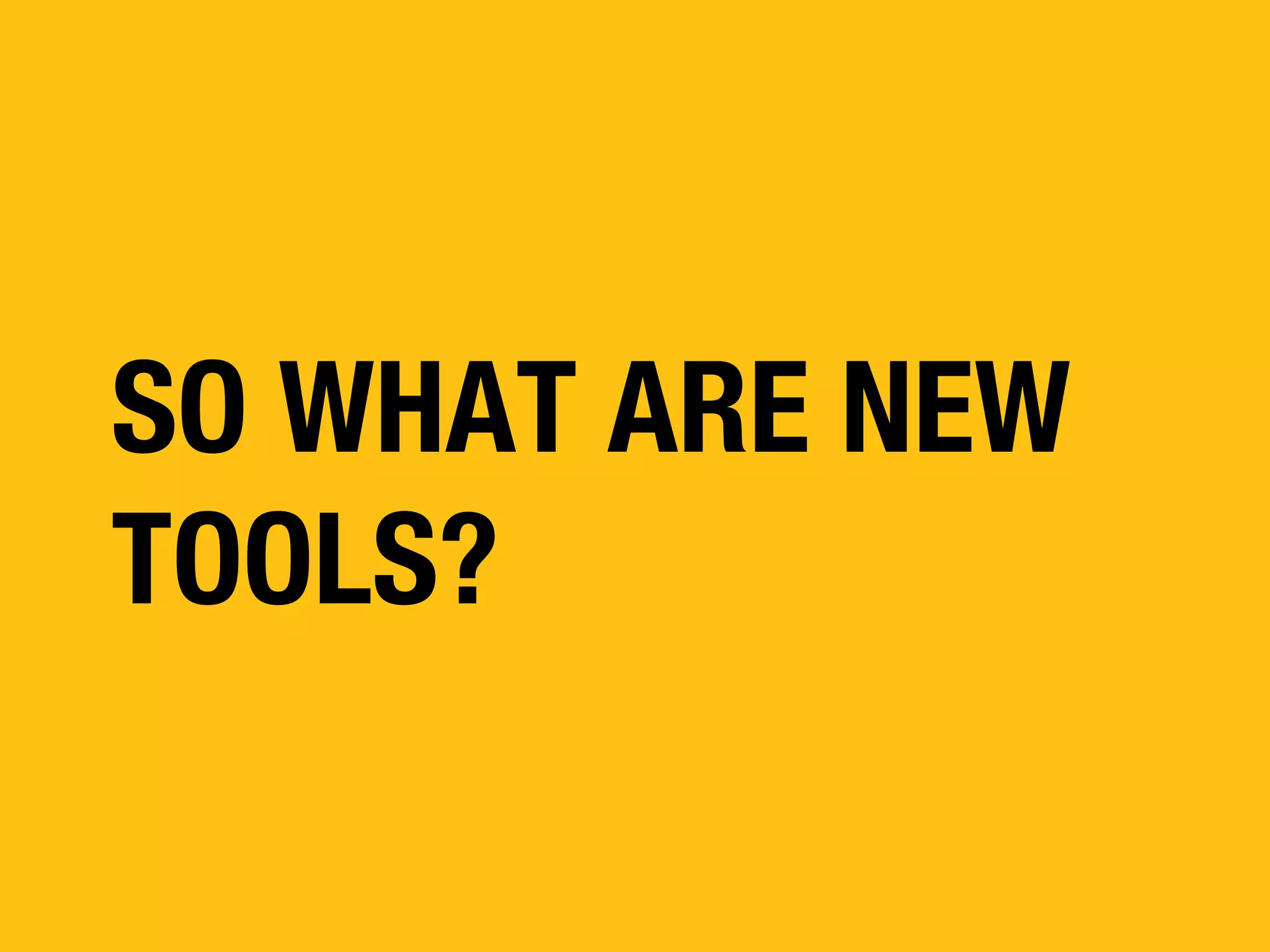 SO WHAT ARE NEW
TOOLS?

 
