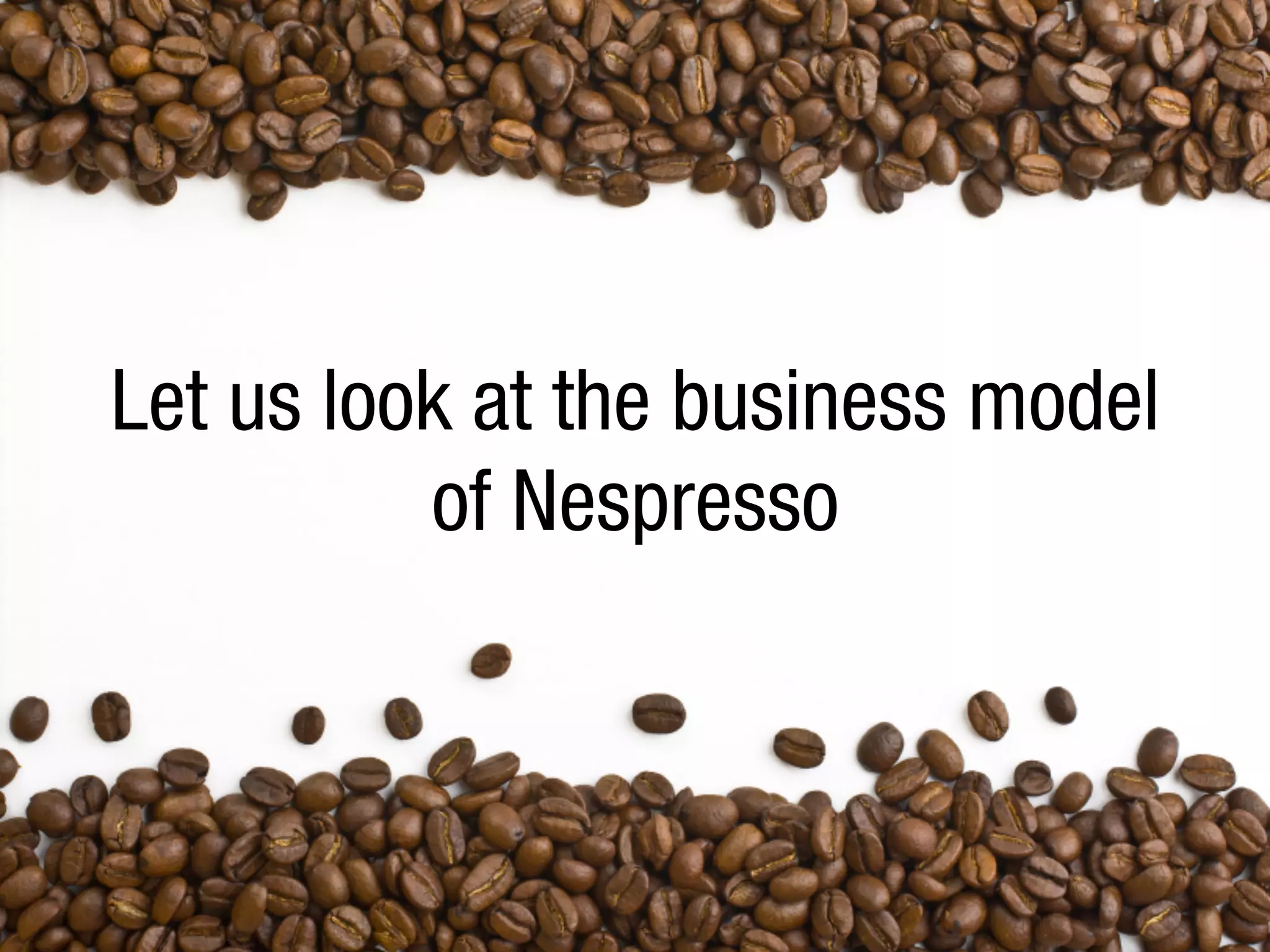 Let us look at the business model
of Nespresso

 