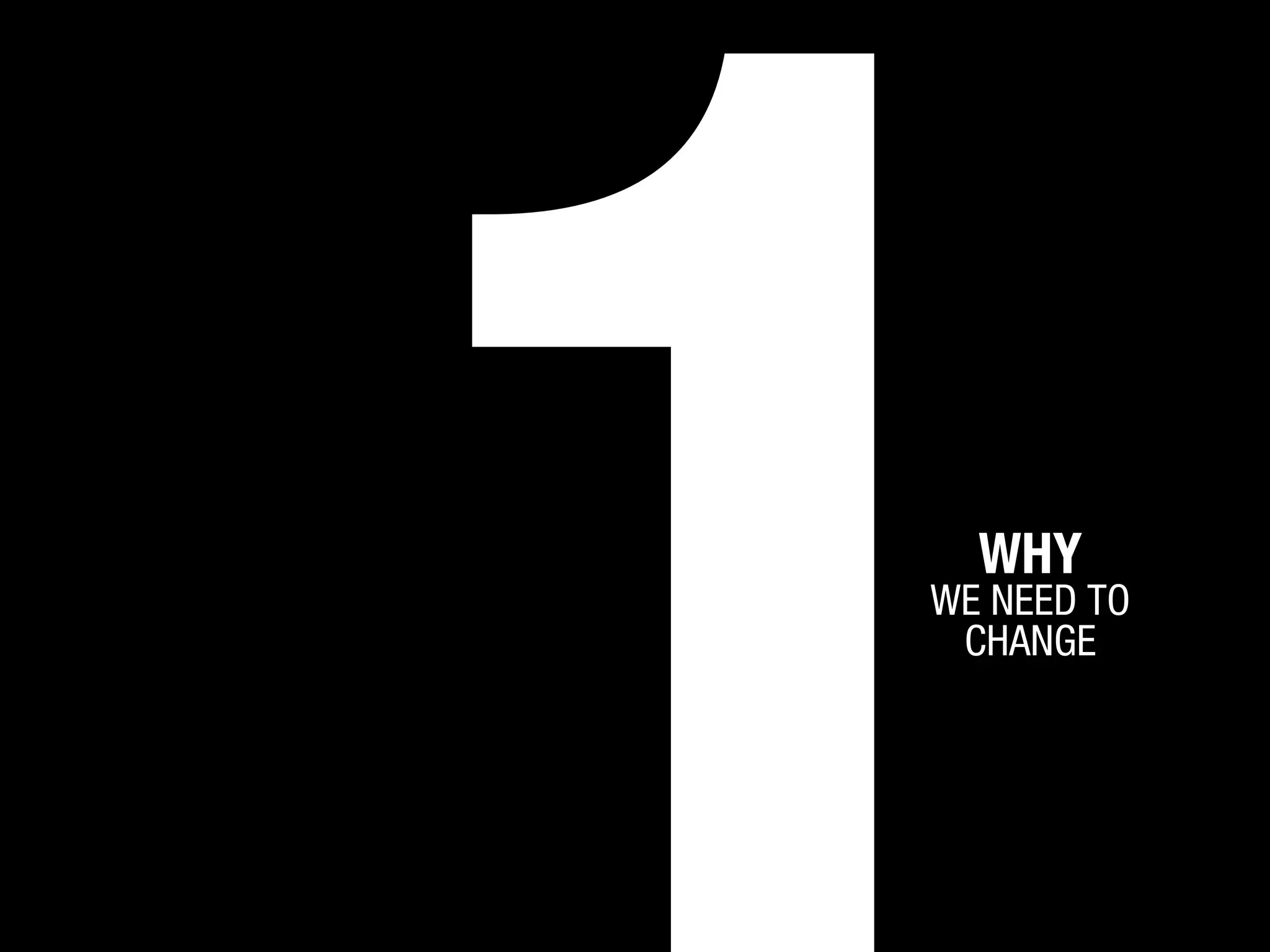 WHY

WE NEED TO
CHANGE

 