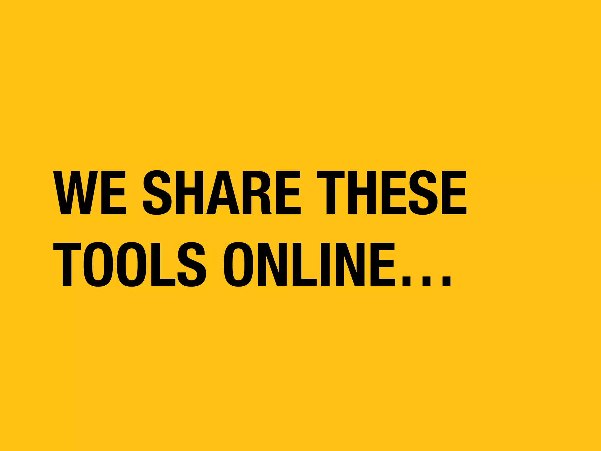 WE SHARE THESE
TOOLS ONLINE…

 
