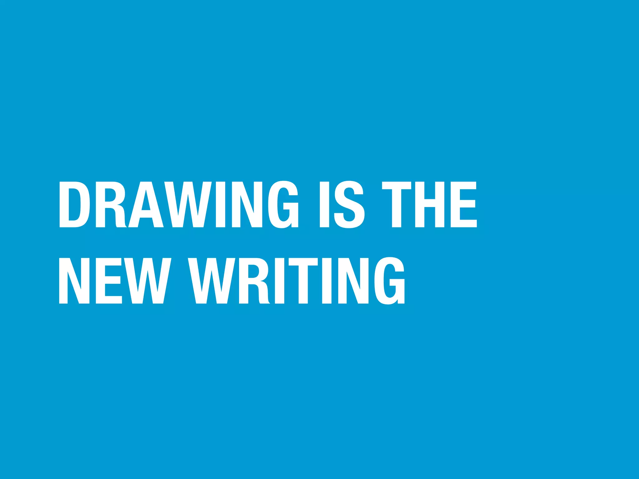 DRAWING IS THE
NEW WRITING

 