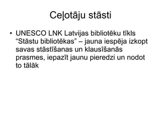Ceļotāju stāsti UNESCO LNK Latvijas bibliotēku tīkls “Stāstu bibliotēkas” – jauna iespēja izkopt savas stāstīšanas un klausīšanās prasmes, iepazīt jaunu pieredzi un nodot to tālāk  