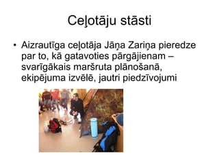 Ceļotāju stāsti Aizrautīga ceļotāja Jāņa Zariņa pieredze par to, kā gatavoties pārgājienam – svarīgākais maršruta plānošanā, ekipējuma izvēlē, jautri piedzīvojumi  