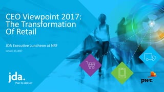 CEO Viewpoint 2017:
The Transformation
Of Retail
JDA Executive Luncheon at NRF
January 17, 2017
 