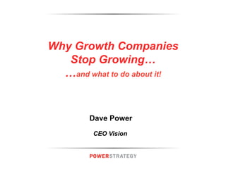 Why Growth Companies
Stop Growing…
…and what to do about it!

Dave Power
CEO Vision

 