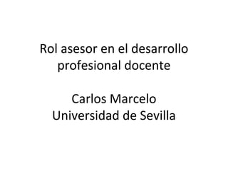Rol asesor en el desarrollo
profesional docente
Carlos Marcelo
Universidad de Sevilla
 