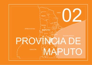 Marracuene
Machubo
Maluana
Calanga
Xinavane
Magude
Panjane
Motaze
Mapulanguene
Mahele
3 deFevereiro
Pessene
Boane
Rio
Namaacha Matola-
Matola
Moamba
Sabié
MAPUTO
Ressano
Garcia
Moamba
ÁFRICA DO SUL
OCEANO ÍNDICO
GAZA
Boane
Marracuene
Manhiça
Manhiça
Magude
IlhaJosina
Machel
Namaacha Cidade
daMatola
BelaVista
Machangulo
Catembe
N’Sime
Catuane Zitundo
Changalane
Matutuíne
ESWATINI
PROVÍNCIA DE
MAPUTO
02
 
