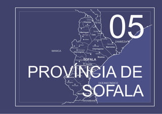 Muxúnguè
Galinha
Chupanga
Goonda Cidade da Beira
Sofala
Chibabava
Estaquinha
Chibabava
Búzi
Beira
Búzi
Dondo
Dondo
Nhamatanda Mafambisse
Nhamadze
Gorongosa
Gorongosa
Marínguè
Marínguè
Caia
Caia
Vunduzi
Súbwè
Murraça
Sena
Chiramba
Chemba
Chemba
Mulima
Canxixe
Muanza
Marromeu
Marromeu
Inhaminga
Cheringoma
Inhamitanga
Divinhe
Machanga Machanga
OCEANO ÍNDICO
ZAMBÉZIA
TETE
MANICA
INHAMBANE
Muanza
NhamatandaSOFALA
Tica
PROVÍNCIA DE
SOFALA
05
 