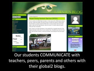 Our students COMMUNICATE with
teachers, peers, parents and others with
their global2 blogs.
 