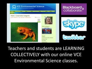 Teachers and students are LEARNING
COLLECTIVELY with our online VCE
Environmental Science classes.
 