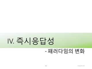 IV. 즉시응답성
- 패러다임의 변화
43

Embian© 2013

 