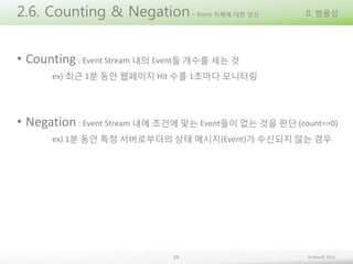2.6. Counting & Negation

– Event 자체에 대한 연산

II. 범용성

• Counting : Event Stream 내의 Event들 개수를 세는 것
ex) 최근 1분 동안 웹페이지 Hit 수...