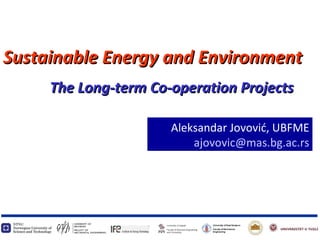 Aleksandar Jovovi ć, UBFME [email_address] The Long-term Co-operation Projects Sustainable Energy and Environment 