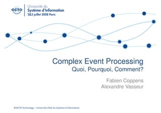 Complex Event Processing
                                                     Quoi, Pourquoi, Comment?
                                                                 Fabien Coppens
                                                               Alexandre Vasseur



©OCTO Technology – Université d’été du Système d’information
 