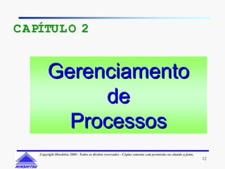 C APÍTUL O 2


         Gerenciamento
              de
           Processos
    Copyright Hinshitsu 2000 - Todos os direitos reservados - Cópias somente com permissão ou citando a fonte.
                                                                                                                 12
 
