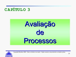 C APÍTUL O 3


                        Avaliação
                           de
                        Processos
    Copyright Hinshitsu 2000 - Todos os direitos reservados - Cópias somente com permissão ou citando a fonte.
                                                                                                                 20
 