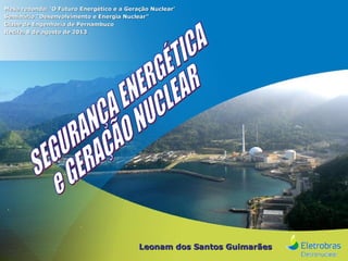 Mesa redonda: ‘O Futuro Energético e a Geração Nuclear’
Seminário “Desenvolvimento e Energia Nuclear”
Clube de Engenharia de Pernambuco
Recife, 8 de agosto de 2013

Leonam dos Santos Guimarães

 