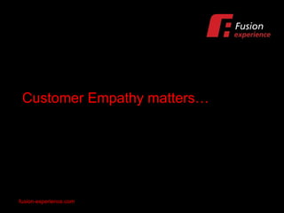 Customer Empathy matters… fusion-experience.com 