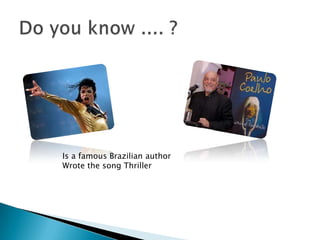 Do you know .... ?Is a famous Brazilian authorWrotethesong Thriller