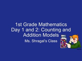1st Grade Mathematics Day 1 and 2: Counting and Addition Models   Ms. Shragal’s Class 
