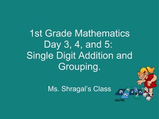 1st Grade Mathematics Day 3, 4, and 5:  Single Digit Addition and Grouping.   Ms. Shragal’s Class 