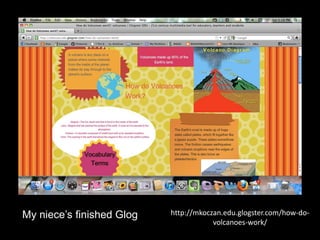 http://mkoczan.edu.glogster.com/how-do-volcanoes- 
work/ 
My niece’s finished Glog 
 
