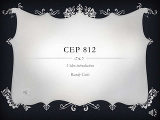 CEP 812
Video introduction

  Randy Cotts
 
