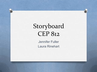 Storyboard
  CEP 812
 Jennifer Fuller
 Laura Rinehart
 