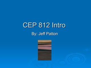 CEP 812 Intro By: Jeff Patton 