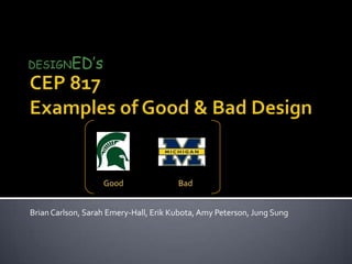 DESIGNED’s  CEP 817 Examples of Good & Bad Design Good                               Bad Brian Carlson, Sarah Emery-Hall, Erik Kubota, Amy Peterson, Jung Sung 
