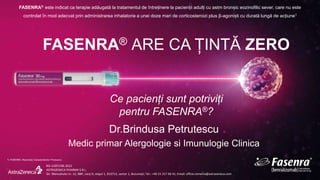 FASENRA® ARE CA ȚINTĂ ZERO
Ce pacienți sunt potriviți
pentru FASENRA®?
FASENRA® este indicat ca terapie adăugată la tratamentul de întreținere la pacienții adulți cu astm bronșic eozinofilic sever, care nu este
controlat în mod adecvat prin administrarea inhalatorie a unei doze mari de corticosteroizi plus β-agoniști cu durată lungă de acțiune1
1. FASENRA, Rezumatul Caracteristicilor Produsului.
RO-12057/06.2022
ASTRAZENECA PHARMA S.R.L.
Str. Menuetului nr. 12, BBP, corp D, etajul 1, 013713, sector 1, București; Tel.: +40 21 317 60 41; Email: office.romania@astrazeneca.com
 