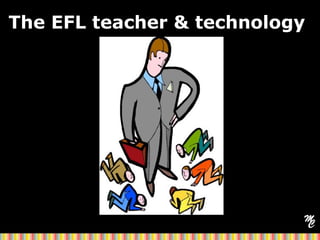The EFL teacher & technology
 