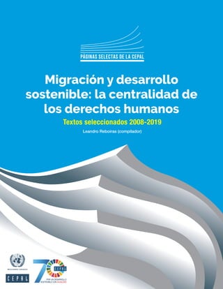 Textos seleccionados 2008-2019
Páginas SELECTAS DE LA CEPAL
Migración y desarrollo
sostenible: la centralidad de
los derechos humanos
Leandro Reboiras (compilador)
 