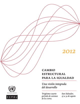 2012

cambio
estructural
para la igualdad
Una visión integrada
del desarrollo
Trigésimo cuarto      San Salvador,
período de sesiones   27 a 31 de agosto
de la cepal
 