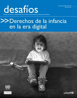 desafíos
>>
Boletín de la infancia y adolescencia sobre el avance de los Objetivos de Desarrollo del Milenio
Número 18, septiembre de 2014
ISSN 1816-7535
Derechos de la infancia
en la era digital
 