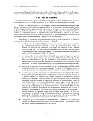 CEPAL – Colección Documentos de proyectos                      Panorama de la banda ancha en América Latina, 2010



economía digital. Este perfil de la regulación o de las políticas para el desarrollo de la banda ancha se
observan en el capítulo 3 de este trabajo: “Propuesta de políticas para el desarrollo de la banda ancha.”

                                       1.26 Tope de espectro
Se incluyen en esta sección algunas consideraciones respecto del Tope de Espectro ya que es un
asunto importante para los costos y capacidades de los sistemas inalámbricos en todo el mundo.
         El Tope de Espectro consiste en una limitación regulatoria en cuanto a que un determinado
operador u operadores relacionados no puedan acceder a un espectro mayor que determinada cantidad
de MHz. Esta disposición regulatoria no ha sido general en el mundo a pesar de que su justificación
residía en evitar la acumulación de espectro. Esta acumulación podría haber provocado restricciones a
la oferta de determinados servicios, al impedir o menoscabar la competencia por falta de este recurso
esencial. Adicionalmente, por dicha acumulación excesiva, se podrían haber producido ineficiencias
técnicas en el uso del espectro vinculadas a la reducción de la competencia.
       Entendemos en general, por las siguientes razones, que la situación actual no es siempre la
misma que ha justificado ese tipo de condicionamientos en el pasado:
             La introducción de las 3G/3,5G ha traído como consecuencia la prestación de servicios
              que requieren mayores anchos de banda. Cálculos que tienen en cuenta la cantidad de
              usuarios, los servicios que consumirán y el tiempo que dedicarán a ellos, permiten
              estimar que los Topes de Espectro actualmente establecidos restringen progresivamente
              la posibilidad de prestar los nuevos servicios. Por tanto existe una limitación física a los
              nuevos servicios impuesta por el Tope de Espectro.
             Los mercados de servicios móviles han evolucionado hacia una competencia muy agresiva,
              que sin embargo está mostrando que no parece factible la coexistencia de muchos
              operadores; difícilmente más que los existentes en este momento. Esta situación es
              consistente con la de los países más desarrollados, en los cuales como máximo existen seis
              operadores, y en general, éstos no pasan de dos o tres con altas participaciones de mercado.
             Muchos de los mercados de servicios móviles de la región han alcanzado Índices HHI
              comparables con los de los países más avanzados. Por tanto, su nivel de competencia en
              el mercado de servicios móviles, de por sí estaría haciendo innecesario el control ex-ante.
             Es común que los operadores móviles encuentren limitaciones al aumento de la cantidad
              de radiobases, único procedimiento que les permitiría incluir más usuarios y servicios en
              el mismo espectro. Es conocido que cuando aumenta la demanda de servicios
              inalámbricos (usuarios x espectro) existen dos mecanismos principales y simultáneos
              para poder atenderla: aumentar el número de radiobases y simultáneamente reducir la
              altura de las antenas y su cobertura. La altura debe reducirse para atender más usuarios
              con el mismo espectro, y no interferir con las demás radiobases, siguiendo criterios
              habituales de “cell planning”. Este procedimiento ha sido históricamente el habitual. Sin
              embargo, en los últimos años existen dos inconvenientes principales. Por un lado las
              autoridades municipales se han vuelto muy reacias, atendiendo a los ciudadanos, a
              permitir aumentar la “polución visual” que provocan estas antenas. Por otro, este
              procedimiento no se puede escalar indefinidamente debido a los aumentos de costos que
              implica cada redefinición de celdas: nuevos arrendamientos de sitios, cancelación de
              sitios viejos, aumento de inversión en nuevas radiobases completas, etc.
             En los países que ya tienen establecido el Derecho de la Competencia, aún cuando no se
              cumplan las condiciones anteriores, podría resultar conveniente ir a la regulación ex-post
              que evite la acumulación anticompetitiva del espectro.




                                                    43
 