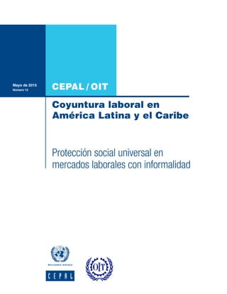 CEPAL / OIT
Coyuntura laboral en
América Latina y el Caribe
Mayo de 2015
Número 12
Protección social universal en
mercados laborales con informalidad
 