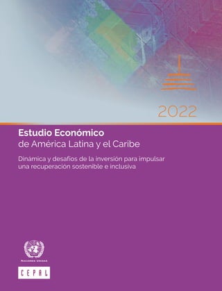 2022
Estudio Económico
de América Latina y el Caribe
Dinámica y desafíos de la inversión para impulsar
una recuperación sostenible e inclusiva
 
