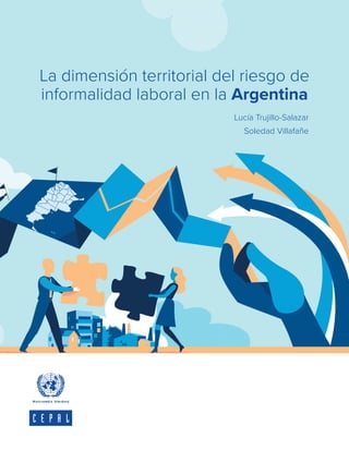 La dimensión territorial del riesgo de
informalidad laboral en la Argentina
Lucía Trujillo-Salazar
Soledad Villafañe
 