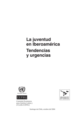 La juventud
en Iberoamérica
Tendencias
y urgencias

Comisión Económica
para América Latina y
el Caribe (CEPAL)
Santiago de Chile, octubre del 2004

 