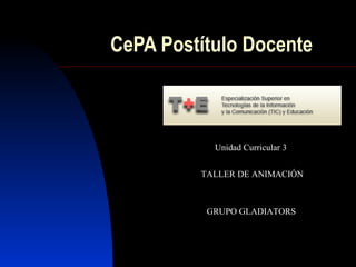 CePA Postítulo Docente
Unidad Curricular 3
TALLER DE ANIMACIÓN
GRUPO GLADIATORS
 