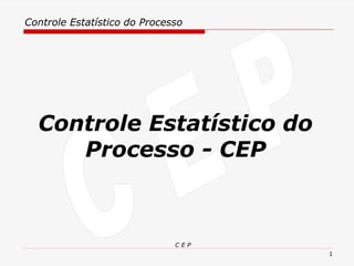 Controle Estatístico do Processo
C E P
1
Controle Estatístico do
Processo - CEP
 
