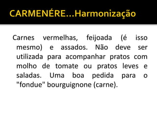 Carnes vermelhas, feijoada (é isso
 mesmo) e assados. Não deve ser
 utilizada para acompanhar pratos com
 molho de tomate ou pratos leves e
 saladas. Uma boa pedida para o
 "fondue" bourguignone (carne).
 