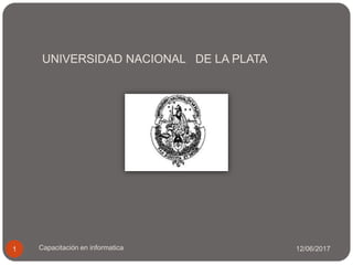 UNIVERSIDAD NACIONAL DE LA PLATA
12/06/2017Capacitación en informatica1
 