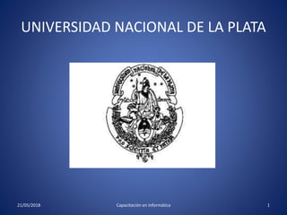 UNIVERSIDAD NACIONAL DE LA PLATA
21/05/2018 Capacitación en Informática 1
 