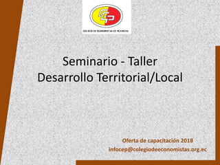 Seminario - Taller
Desarrollo Territorial/Local
Oferta de capacitación 2018
infocep@colegiodeeconomistas.org.ec
 